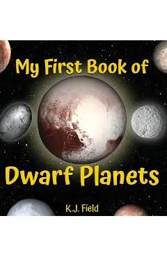 My First Book of Dwarf Planets: A Kid's Guide to the Solar System's Small Planets - K. J. Field