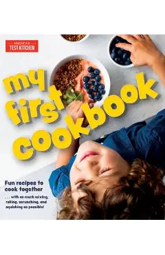 My First Cookbook: Fun Recipes to Cook Together . . . with as Much Mixing, Rolling, Scrunching, and Squishing as Possible! - America's Test Kitchen
