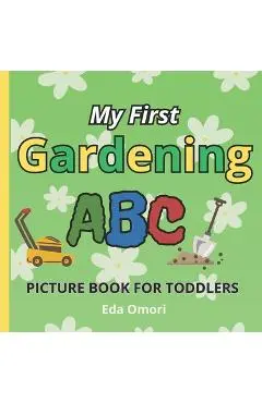 My First Gardening ABC Picture Book for Toddlers: A to Z Educational Garden Lover Book for Preschool, Babies and Kids 2 years and up; Alphabet Learnin - Eda Omori