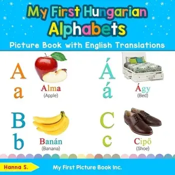 My First Hungarian Alphabets Picture Book with English Translations: Bilingual Early Learning & Easy Teaching Hungarian Books for Kids/Hanna S