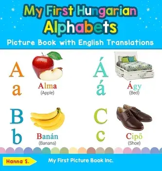 My First Hungarian Alphabets Picture Book with English Translations: Bilingual Early Learning & Easy Teaching Hungarian Books for Kids/Hanna S