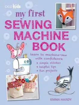 My First Sewing Machine Book: 35 Easy and Fun Projects for Children Aged 7 Years +, Paperback/Emma Hardy