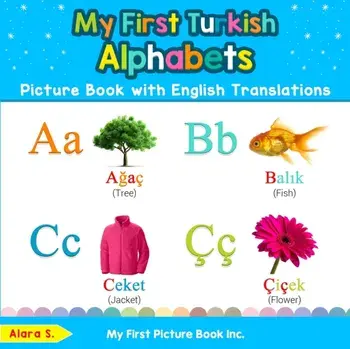 My First Turkish Alphabets Picture Book with English Translations: Bilingual Early Learning & Easy Teaching Turkish Books for Kids/Alara S