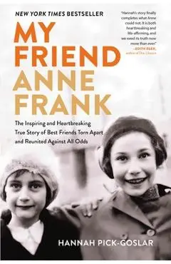 My Friend Anne Frank: The Inspiring and Heartbreaking True Story of Best Friends Torn Apart and Reunited Against All Odds - Hannah Pick-goslar