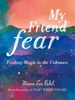 My Friend Fear: Finding Magic in the Unknown, Hardcover/Meera Lee Patel