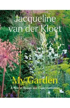 My Garden: A Year of Design and Experimentation - Jacqueline Van Der Kloet