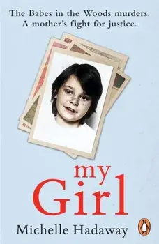 My Girl. The Babes in the Woods murders. A mother's fight for justice., Paperback/Michelle Hadaway
