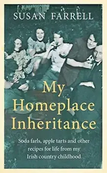 My Homeplace Inheritance. Recipes for Life from My Irish Country Childhood, Paperback/Susan Farrell