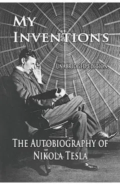 My Inventions: The Autobiography of Nikola Tesla - Nikola Tesla