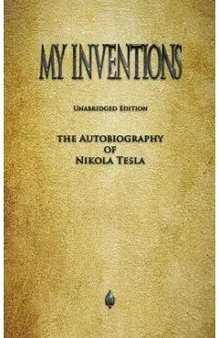 My Inventions: The Autobiography of Nikola Tesla - Nikola Tesla
