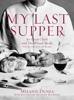 My Last Supper: 50 Great Chefs and Their Final Meals / Portraits, Interviews, and Recipes, Hardcover/Melanie Dunea