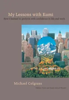 My Lessons With Kumi: How I learned to perform with confidence in life and work, Paperback/Michael Colgrass