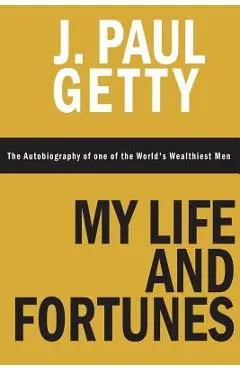 My Life and Fortunes, The Autobiography of one of the World's Wealthiest Men - J. Paul Getty