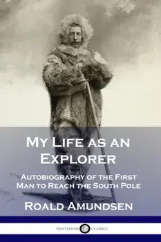 My Life as an Explorer: Autobiography of the First Man to Reach the South Pole, Paperback/Roald Amundsen