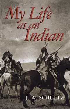 My Life as an Indian - J. W. Schultz