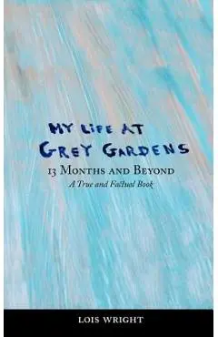My Life at Grey Gardens: 13 Months and Beyond - Lois Wright