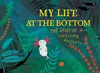 My Life at the Bottom. The Story of a Lonesome Axolotl, Hardback/Linda Bondestam