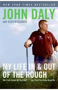 My Life in and Out of the Rough: The Truth Behind All That Bull**** You Think You Know about Me - John Daly