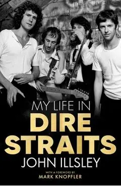 My Life in Dire Straits: The Inside Story of One of the Biggest Bands in Rock History - John Illsley