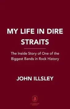 My Life in Dire Straits: The Inside Story of One of the Biggest Bands in Rock History, Hardcover/John Illsley