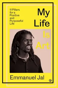 My Life Is Art. 11 Pillars for a Positive and Purposeful Life, 0 New edition, Hardback/Emmanuel Jal