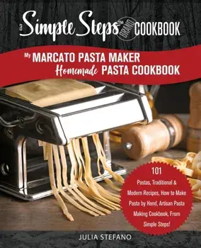 My Marcato Pasta Maker Homemade Pasta Cookbook, A Simple Steps Brand Cookbook: 101 Pastas, Traditional & Modern Recipes, How to Make Pasta by Hand, Ar, Paperback/Julia Stefano