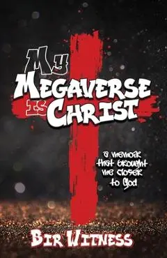 My Megaverse Is Christ: A Memoir That Brought Me Closer to God - Bir Witness