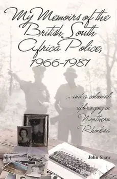 My Memoirs of the British South Africa Police, 1966-1981. ... and a Colonial Upbringing in Northern Rhodesia, Paperback/John Shaw