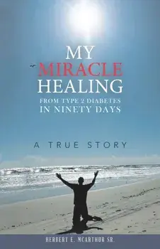 My Miracle Healing from Type 2 Diabetes in Ninety Days: A True Story, Paperback/Herbert E. McArthur Sr