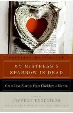 My Mistress's Sparrow Is Dead: Great Love Stories, from Chekhov to Munro - Jeffrey Eugenides
