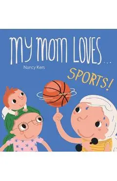 My Mom Loves . . . Sports! - Nancy Kers