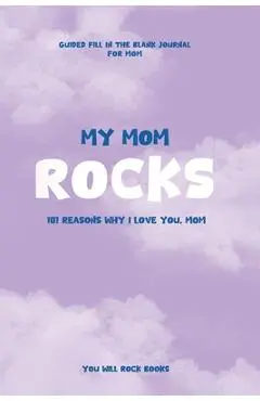 My Mom Rocks: 101 Reasons Why I Love You, Mom - You Will Rock Books