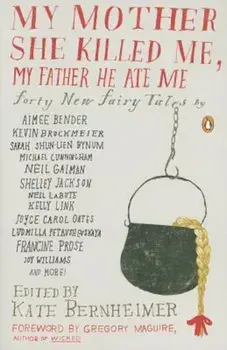 My Mother She Killed Me, My Father He Ate Me: Forty New Fairy Tales, Paperback/Kate Bernheimer