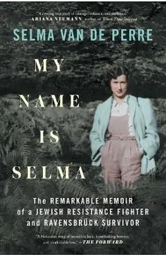 My Name Is Selma: The Remarkable Memoir of a Jewish Resistance Fighter and Ravensbrück Survivor - Selma Van De Perre