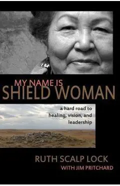 My Name is Shield Woman: A hard road to healing, vision, and leadership - Jim Pritchard