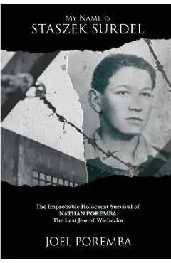 My Name is Staszek Surdel: The Improbable Holocaust Survival of Nathan Poremba, the Last Jew of Wieliczka - Joel Poremba