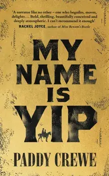 My Name is Yip. A gold-rush adventure story of murder, friendship and redemption, Hardback/Paddy Crewe