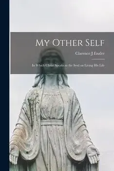 My Other Self; in Which Christ Speaks to the Soul on Living His Life, Paperback/Clarence J. Enzler