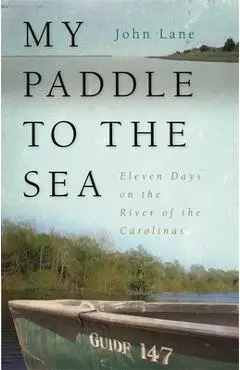 My Paddle to the Sea: Eleven Days on the River of the Carolinas - John Lane