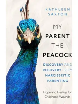 My Parent the Peacock. Discovery and Recovery from Narcissistic Parenting, Paperback/Kathleen Saxton