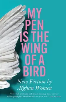 My Pen Is the Wing of a Bird. New Fiction by Afghan Women, Paperback/***