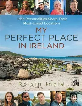 My Perfect Place in Ireland. Irish personalities share their most-loved locations, Hardback/Roisin Ingle