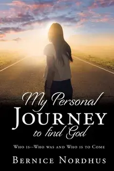 My Personal Journey to Find God: WHO IS-- WHO WAS And WHO IS TO COME, Paperback/Bernice Nordhus