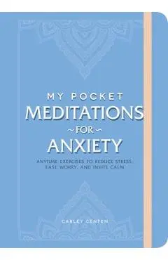 My Pocket Meditations for Anxiety: Anytime Exercises to Reduce Stress, Ease Worry, and Invite Calm - Carley Centen