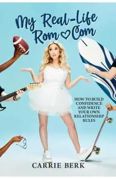 My Real-Life Rom-Com: How to Build Confidence and Write Your Own Relationship Rules - Carrie Berk