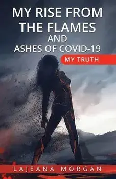 My Rise from the Flames and Ashes of Covid-19: My Truth, Paperback/Lajeana Morgan
