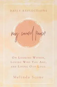 My Sacred Pause: Daily reflections on looking within, loving who you are, and living out loud, Hardcover/Melinda Scime