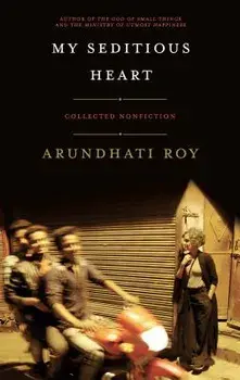 My Seditious Heart: Collected Nonfiction, Paperback/Arundhati Roy