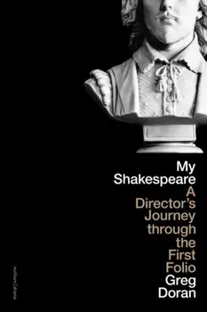 My Shakespeare. A Director's Journey through the First Folio, Hardback/Greg Doran