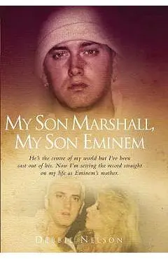 My Son Marshall, My Son Eminem: Setting the Record Straight on My Life as Eminem's Mother. Debbie Nelson with Annette Witheridge - Debbie Nelson